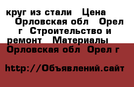 круг из стали › Цена ­ 150 - Орловская обл., Орел г. Строительство и ремонт » Материалы   . Орловская обл.,Орел г.